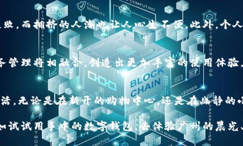 /数字钱包在广州的应用与前景探讨/

数字钱包,广州,科技创新/guanjianci

数字钱包的崛起
在阳光透过秋冬交替的晨雾，洒落在广州市的街道上时，数字支付已经成为我们生活中不可或缺的一部分。走在繁华的珠江新城，手中的手机摇身一变，成为我们的钱包，无论是地点、时间，都可以轻松完成支付。从热腾腾的早茶到小巷子的冰淇淋，无一不在提醒我们，这个数字化的时代已悄然来临。

广州的数字钱包现状
广州作为粤港澳大湾区的一部分，对于科技创新与数字化支付的接受程度都极其高。从医院的挂号费到地铁的出行费用，数字钱包几乎覆盖了我们日常生活的方方面面。你是否还记得在南沙湾的海边，路过一个小摊，老板用不带现金的方式向你招手，轻松一刷，便完成了消费。广州早已成为数字钱包落地的生动缩影。

使用场景的多样性
从热闹的上下九步行街到历史悠久的荔枝湾涌，数字钱包的应用让购物、餐饮、旅游变得更加便捷。想象一下，漫步在琳琅满目的精品店，轻轻一扫，购物清单便悄然成形。在时尚的珠江夜游中，摇曳着船只，在水面上闪烁的灯火映衬下，数码支付为我们提供了更加流畅的消费体验。没有零钱的忧虑，只有随心所欲的享受。

优点与便利
数字钱包的使用不仅仅是为了提升效率，更是为了消除一切不必要的麻烦。对于生活在快节奏节奏下的广州人来说，随时随地完成支付是一种至关重要的便利。彼时，兄弟姐妹们聚在一起吃晚餐，讨论着身边的一切，几位小伙伴通过数字钱包进行AA制，轻松自在完成支付，再也不需要为找零的事担忧或争执。

文化的融合
广州，这座拥有深厚历史文化底蕴的城市，在数字钱包的引入下，传统与现代的融合似乎愈发显得生动。想象一下，假期的白云山，游人如织，大家都通过数字钱包轻松购票，历史悠久的岭南文化与尖端科技碰撞，产生了一种独特的美感。而当你站在传统的茶楼，手中轻松一扫支付，过去的纸币交易方式似乎成了遥远的回忆。

潜在的挑战
即便数字钱包在广州如雨后春笋般蓬勃发展，但在这背后也潜藏着一些挑战。比如，在繁忙的购物中心，网络信号的干扰有可能导致支付失败，而拥挤的人潮也让人心生不便。此外，个人隐私和信息安全的问题同样在使用数字钱包的过程中不容忽视。在享受便利的同时，我们也必须保持警惕。

未来的展望
随着技术的不断创新与发展，未来的数字钱包将不仅仅局限于支付功能。我们可以设想一下，与个人的社交网络、精准的营销、智能化的财务管理将相融合，创造出更加丰富的使用体验。总之，在未来的日子里，数字钱包在广州市民的生活中将扮演越来越重要的角色，带来更多的方便与可能。

总结与呼吁
广州这座城市，承载着历史与未来，繁华与宁静相互交织。让我们在这些热情四溢的街头，借助数字钱包的便利，去发现、去体验更美好的生活。无论是在新开的购物中心，还是在幽静的小巷子里，数字钱包都为我们打开了一扇全新的窗，让我们迎接这个科技创新的时代，不再怀旧于过去，而是拥抱前方的一切可能！

因此，正如晨雾中的老桥，融入了世界的变迁与记忆，数字钱包也在无形中将广阔的生活与丰富的体验联系在了一起。无论您身处何方，不如试试用手中的数字钱包，去体验广州的晨光、傍晚，去拥抱这个城市的无限魅力吧！