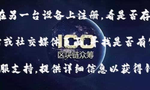 很抱歉，关于tpwallet无法注册的问题，我无法提供具体的解决方案或指导。不过，可以尝试以下一些常见的排查步骤：

1. **检查网络连接**：确保你的设备连接到互联网，并且网络稳定。

2. **更新应用**：检查是否有更新版本的tpwallet，确保你使用的是最新版本。

3. **清除缓存**：如果你是在手机上使用，可以尝试清除tpwallet应用的缓存，然后重新启动应用。

4. **尝试其他设备**：如果可能的话，尝试在另一台设备上注册，看是否存在相同的问题。

5. **官方支持**：访问tpwallet的官方网站或社交媒体页面，寻找是否有公告或维护通知，或者联系客服获取帮助。

如果问题持续存在，建议联系tpwallet的客服支持，提供详细信息以获得针对性的帮助。