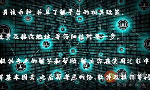 关于在TP Wallet中无法售出币的情况，可能有多个原因。下面是一些可能导致这个问题的因素以及解决办法，供你参考。

一. 市场活跃度不足
TP Wallet 中的某些币种可能在交易市场中的活跃度较低。这意味着很少有人愿意购买这些币，或者成交量很小。可以试着在不同时段查看市场的活跃情况，或者换到一个更活跃的平台进行交易。

二. 交易对不支持
在TP Wallet中，并不是所有币种都有交易对。如果你想要将某种币出售，首先要确认该币种是否有对应的交易对。如果没有对应的交易对，出售操作将无法进行。

三. 钱包余额不足
在进行交易时，确保你的钱包中有足够的余额来支付可能的交易手续费。如果你的余额不足，则可能无法完成交易。

四. 网络问题
有时，网络问题可能会导致交易无法顺利完成。你可以检查自己网络的稳定性，尝试重启网络或者重新打开TP Wallet。

五. 软件故障
TP Wallet 可能存在软件故障或者更新问题，导致某些功能无法正常使用。尝试更新APP到最新版本，或者重新安装应用程序，有时能解决这些问题。

六. 交易限制
某些币种可能存在交易限制，例如地区限制或者平台规则限制。确保你所在的地区允许交易该币种，并且了解平台的相关政策。

七. 用户操作错误
在进行币的出售时，用户操作不当也是常见的问题。确保你正确选择了想要出售的币种、数量及接收地址，并仔细核对每一步。

八. 客服支持
如果经过上述方法仍然无法解决问题，建议直接联系TP Wallet的客服寻求帮助。他们能提供专业的解答和帮助，解决你在使用过程中的疑惑。

总结来说，遇到TP Wallet中的币无法卖出的问题时，首先要确认市场情况、交易对、余额等基本因素，之后再考虑网络、软件及操作等问题。如果依然无法解决，联系官方客服是一个有效的途径。希望以上信息能对你有所帮助！