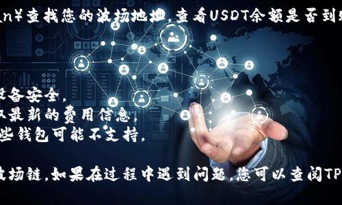 要将TPWallet中的USDT转出到波场链（Tron Network），您可以按照以下步骤进行操作。请注意，确保在每一步都仔细检查，以避免任何错误或资金丢失。

### 第一步：打开TPWallet应用

首先，打开您的TPWallet应用程序，确保您正在使用的是最新版本，以避免任何潜在的故障或错误。

### 第二步：选择您的资产

1. 在主界面中，找到并点击“资产”选项。
2. 在资产列表中，找到并选择USDT（Tether）。如果您没有看到USDT，请确保您已添加此资产到您的钱包中。

### 第三步：选择转出功能

1. 进入USDT的详细信息页面后，您会看到“转出”或“发送”按钮，点击此按钮。
2. 接下来，您需要输入您希望转出的数量。

### 第四步：选择转账网络

1. 在转账过程中，您会看到一个选项，让您选择转账的网络。确保您选择“波场链（Tron）”作为转出的网络。
2. 选定网络后，TPWallet会相应地显示网络费用。

### 第五步：输入接收地址

1. 在接收地址栏中，输入您想要发送USDT的波场链地址。确保这个地址是正确的，因为一旦发送，资金将无法追回。
2. 如果您在其他平台（如交易所）上有波场地址，可以直接复制粘贴。

### 第六步：确认交易

1. 在确认页面上，仔细检查您输入的信息，包括接收地址和转账金额。
2. 如果确定信息无误，请点击“确认”或“发送”按钮。

### 第七步：等待交易完成

在确认后，您的交易将在TPWallet和波场链之间进行处理。您可以在TPWallet的交易记录中查看交易状态，通常情况下，交易会在几分钟内完成。

### 第八步：查看波场链中的余额

在确认交易完成后，您可以去波场链的区块浏览器（如Tronscan）查找您的波场地址，查看USDT余额是否到账。

### 注意事项

- **确保网络安全**：在进行加密货币交易时，务必确保您的设备安全。
- **确认费用**：波场链的转账费用相对较低，但仍然需要获取最新的费用信息。
- **适用性**：确保您的TPWallet支持波场链的USDT转账，有些钱包可能不支持。

通过以上步骤，您应该能够顺利将TPWallet中的USDT转出到波场链。如果在过程中遇到问题，您可以查阅TPWallet的帮助文档或联系其客服团队以获取更多信息和支持。
