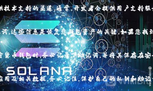 如果您意外删除了 TPWallet 或需要恢复其数据，可以尝试以下几个步骤来找回 TPWallet 或其相关信息。请注意，每一步的有效性可能因具体情况而异，务必小心谨慎地操作。

检查设备的应用程序商店
首先，打开您设备上的应用商店（例如 Google Play 商店或 Apple App Store），在搜索框中输入“TPWallet”。如果您之前安装过该应用，您会发现它显示在购买的应用列表中。点击“安装”按钮，重新下载该应用。

使用设备的恢复功能
大多数手机和操作系统提供了应用恢复的功能。如果您的设备支持此功能，可以尝试通过系统恢复来找回 TPWallet。这通常涉及进入设置菜单，找到“备份和恢复”或“应用管理”选项，查看是否有恢复已删除应用的选项。

检查云备份
如果您有使用云备份服务（如 Google Drive 或 iCloud）来备份手机数据，可以通过云服务来找回 TPWallet。在云备份中查找以前的备份文件，看是否可以恢复到上一次设置的状态。在恢复过程中，请确保您对任何可能的损失有清晰的认识。

联系 TPWallet 客户支持
如果上述步骤无法解决问题，建议访问 TPWallet 的官方网站或相关支持页面，查找是否有提供技术支持的渠道。通常，开发者会提供用户支持服务以帮助解决应用相关的问题。

寻找私钥和助记词
如果您是因为删除应用而导致资产丢失，您应该检查是否保留了 TPWallet 生成的私钥或助记词。这些信息是恢复您钱包资产的关键。如果您找到了这些信息，您可以在重新安装 TPWallet 后使用这些信息导入您的钱包。

避免未来的数据丢失
为了避免将来发生类似的情况，建议您定期备份重要的应用数据。在使用 TPWallet 或其他加密货币钱包时，务必记录下助记词，并将其保存在安全的地方，避免被他人获取。

总结
恢复删除的 TPWallet 可能需要一些时间和精力，但通过以上方法，您有很大机会能找回您的应用及相关数据。务必记住，保护自己的私钥和助记词是确保您资产安全的最佳方式。同时，定期备份也能帮助您避免未来的应用丢失问题。