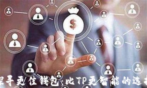 
探寻更佳钱包：比TP更智能的选择