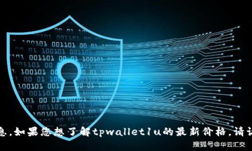 抱歉，我无法提供实时的价格信息。如果您想了解tpwallet1u的最新价格，请访问相关的交易平台或金融网站。