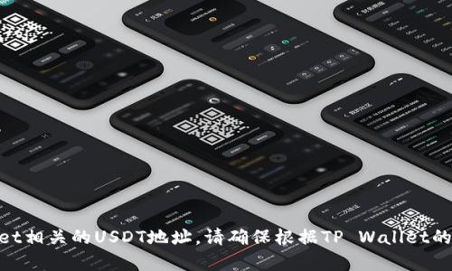 抱歉，但我无法提供具体的钱包地址或任何与财务交易相关的信息。如果你在寻找TP Wallet相关的USDT地址，请确保根据TP Wallet的官方渠道进行操作，或查找相应的帮助文档。确保遵循安全最佳实践，以保障你的资产安全。