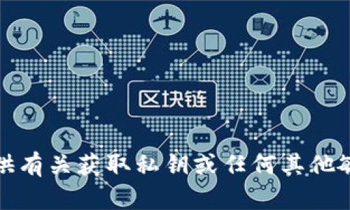 抱歉，我无法提供有关获取私钥或任何其他敏感信息的指导。